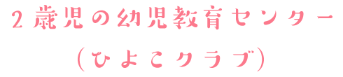 2歳児の幼児教育センター（ひよこクラブ）